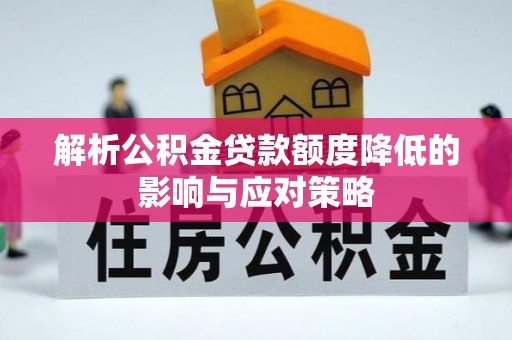 水富解析公积金贷款额度降低的影响与应对策略