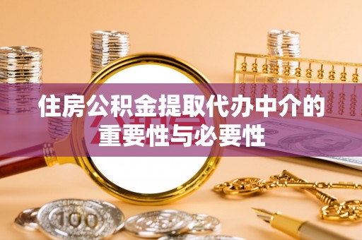 水富住房公积金提取代办中介的重要性与必要性