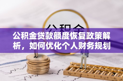 水富公积金贷款额度恢复政策解析，如何优化个人财务规划