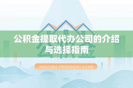 水富公积金提取代办公司的介绍与选择指南