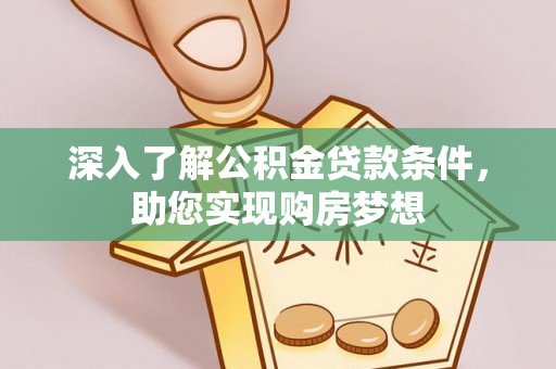 水富深入了解公积金贷款条件，助您实现购房梦想