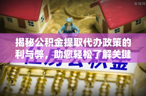 水富揭秘公积金提取代办政策的利与弊，助您轻松了解关键要点