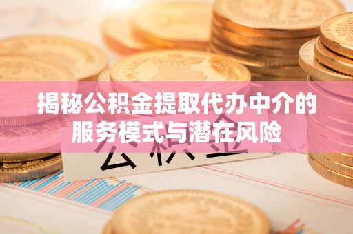 水富揭秘公积金提取代办中介的服务模式与潜在风险