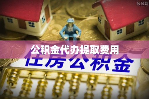 水富公积金代办提取费用