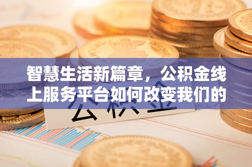 水富智慧生活新篇章，公积金线上服务平台如何改变我们的日常