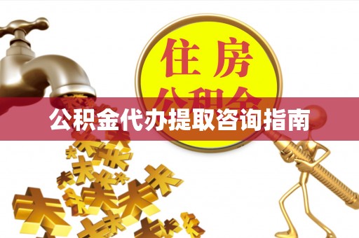 水富公积金代办提取咨询指南