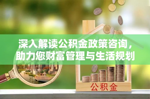 水富深入解读公积金政策咨询，助力您财富管理与生活规划