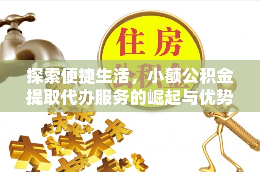 水富探索便捷生活，小额公积金提取代办服务的崛起与优势