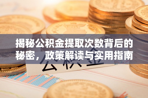 水富揭秘公积金提取次数背后的秘密，政策解读与实用指南