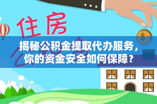 水富揭秘公积金提取代办服务，你的资金安全如何保障？