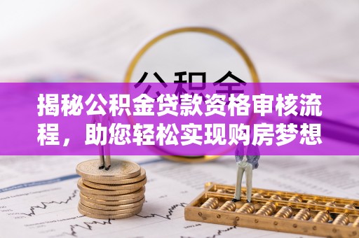 水富揭秘公积金贷款资格审核流程，助您轻松实现购房梦想
