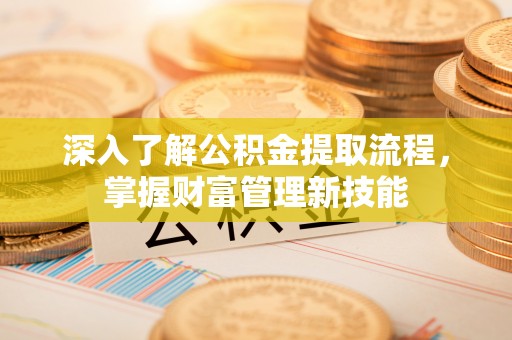 水富深入了解公积金提取流程，掌握财富管理新技能