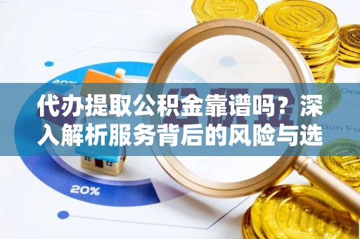水富代办提取公积金靠谱吗？深入解析服务背后的风险与选择