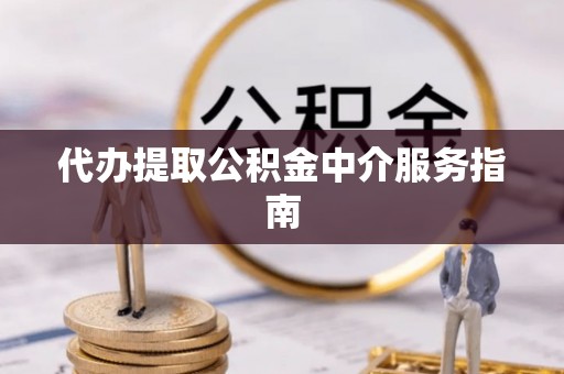 水富代办提取公积金中介服务指南