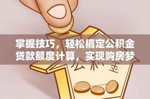 水富掌握技巧，轻松搞定公积金贷款额度计算，实现购房梦想
