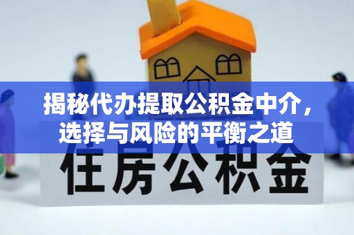 水富揭秘代办提取公积金中介，选择与风险的平衡之道