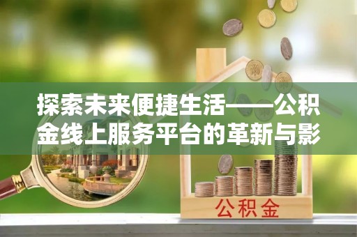 水富探索未来便捷生活——公积金线上服务平台的革新与影响