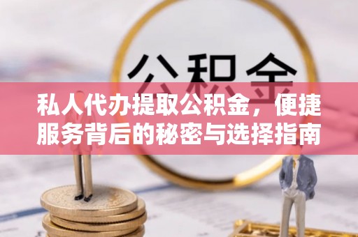 水富私人代办提取公积金，便捷服务背后的秘密与选择指南