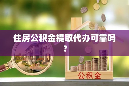 水富住房公积金提取代办可靠吗？
