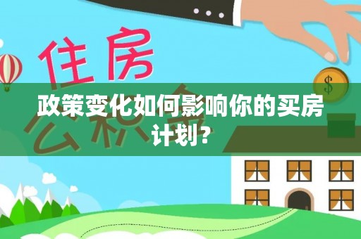 水富政策变化如何影响你的买房计划？