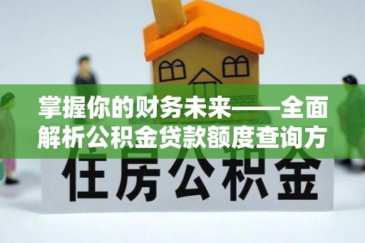 水富掌握你的财务未来——全面解析公积金贷款额度查询方法
