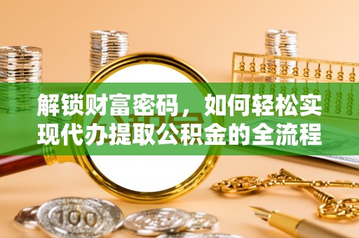 水富解锁财富密码，如何轻松实现代办提取公积金的全流程攻略