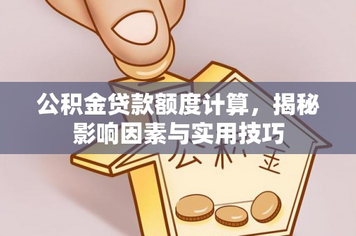 水富公积金贷款额度计算，揭秘影响因素与实用技巧