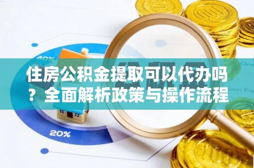 水富住房公积金提取可以代办吗？全面解析政策与操作流程