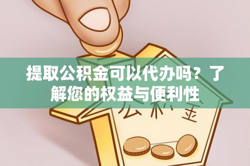 水富提取公积金可以代办吗？了解您的权益与便利性