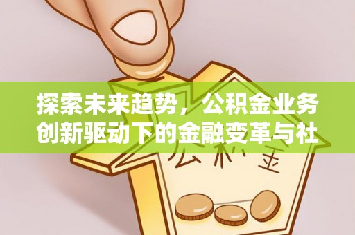水富探索未来趋势，公积金业务创新驱动下的金融变革与社会价值
