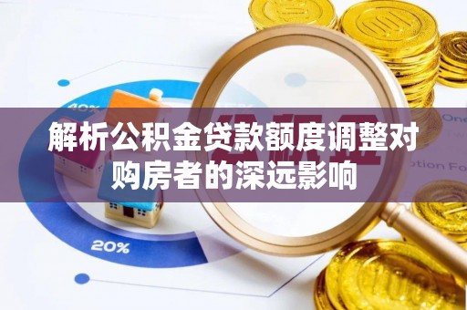 水富解析公积金贷款额度调整对购房者的深远影响