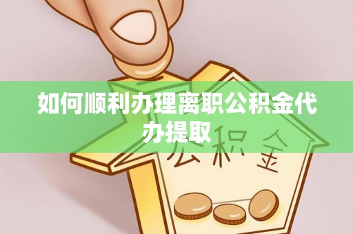 水富如何顺利办理离职公积金代办提取