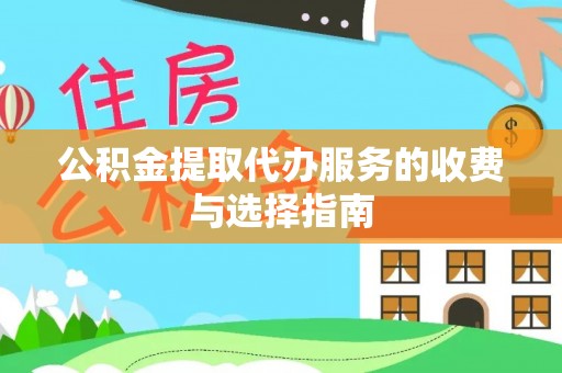 水富公积金提取代办服务的收费与选择指南