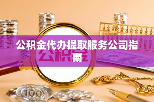 水富公积金代办提取服务公司指南