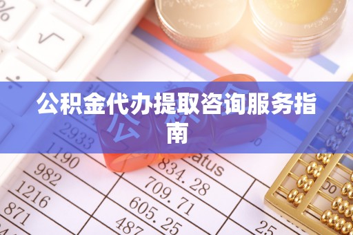 水富公积金代办提取咨询服务指南