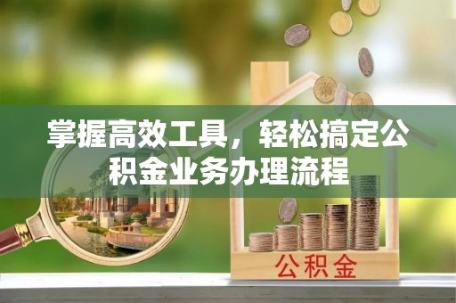 水富掌握高效工具，轻松搞定公积金业务办理流程