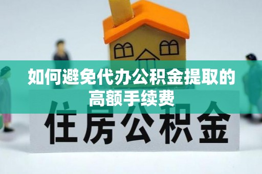 水富如何避免代办公积金提取的高额手续费