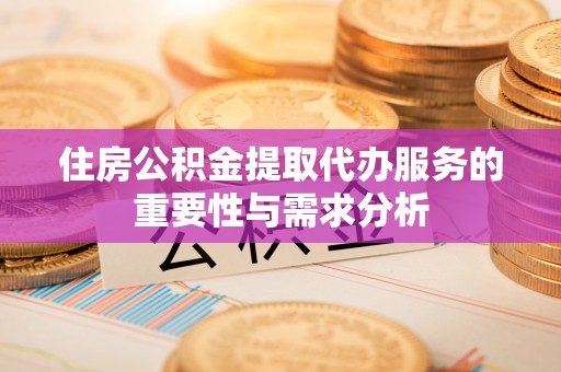 水富住房公积金提取代办服务的重要性与需求分析