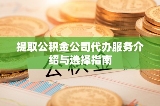 水富提取公积金公司代办服务介绍与选择指南