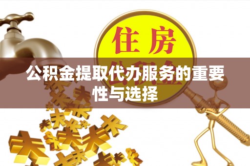 水富公积金提取代办服务的重要性与选择