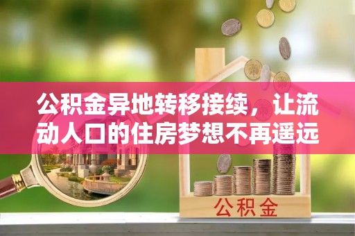 水富公积金异地转移接续，让流动人口的住房梦想不再遥远