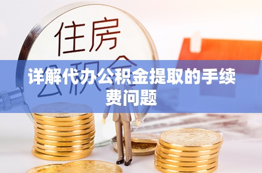 水富详解代办公积金提取的手续费问题