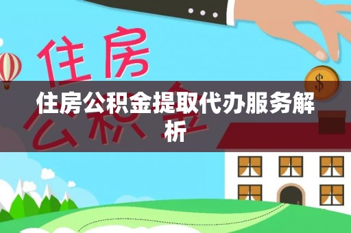 水富住房公积金提取代办服务解析