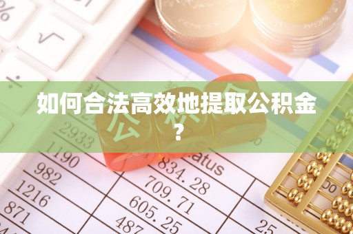 水富如何合法高效地提取公积金？