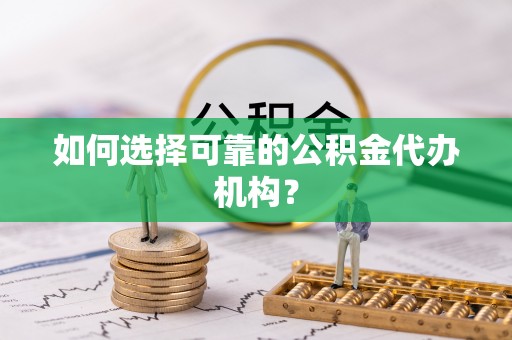 水富如何选择可靠的公积金代办机构？