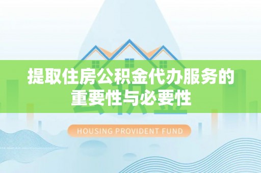 水富提取住房公积金代办服务的重要性与必要性