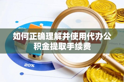 水富如何正确理解并使用代办公积金提取手续费