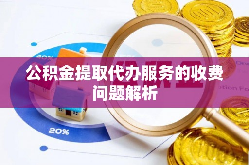 水富公积金提取代办服务的收费问题解析