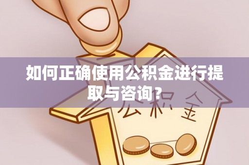 水富如何正确使用公积金进行提取与咨询？