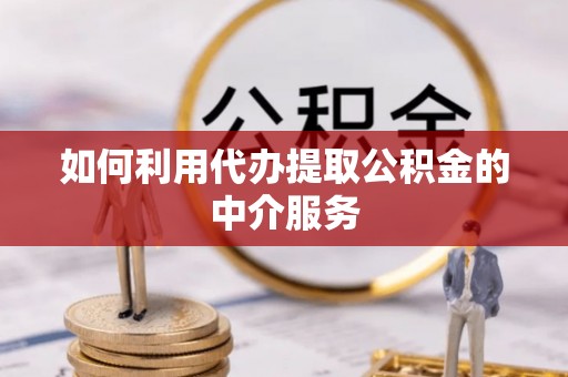 水富如何利用代办提取公积金的中介服务